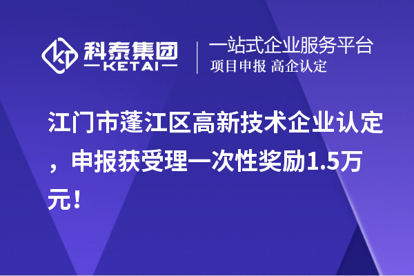 江门市蓬江区<a href=//jiuyouhuitech.com target=_blank class=infotextkey>高新技术企业认定</a>,申报获受理一次性奖励1.5万元!