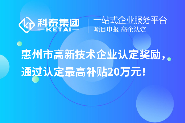 惠州市高新技术企业认定奖励,通过认定最高补贴20万元!