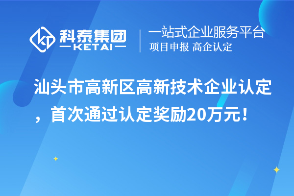 汕头市高新区高新技术企业认定,首次通过认定奖励20万元!