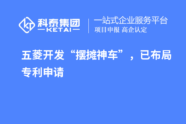 五菱开发“摆摊神车”,已布局专利申请