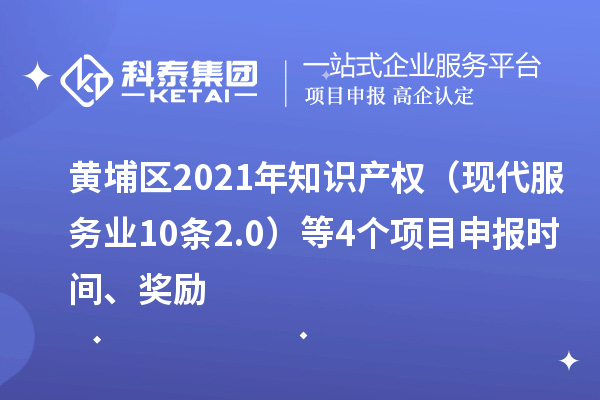 黄埔区2021年知识产权(现代服务业10条2.0)等4个<a href=//jiuyouhuitech.com/shenbao.html target=_blank class=infotextkey>项目申报</a>时间、奖励