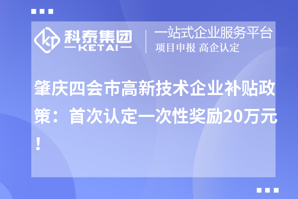 肇庆四会市高新技术企业补贴政策:首次认定一次性奖励20万元!