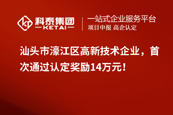 汕头市濠江区高新技术企业,首次通过认定奖励14万元!
