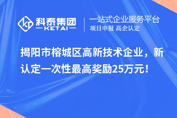 揭阳市榕城区高新技术企业,新认定一次性最高奖励25万元!