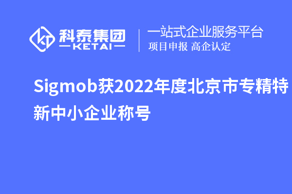 Sigmob获2022年度北京市<a href=//jiuyouhuitech.com/fuwu/zhuanjingtexin.html target=_blank class=infotextkey>专精特新中小企业</a>称号
