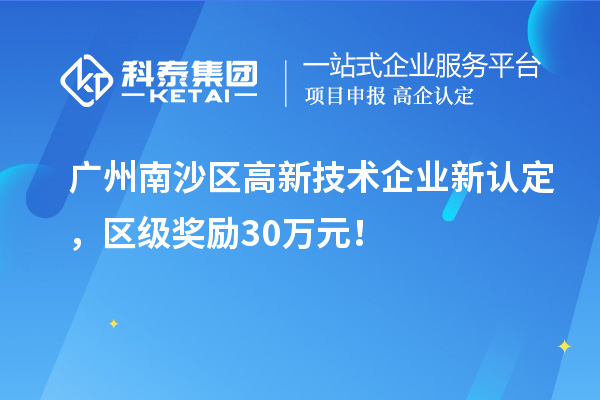 广州南沙区高新技术企业新认定,区级奖励30万元!