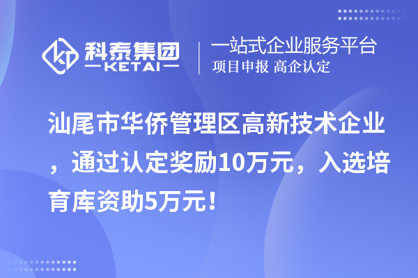 汕尾市华侨管理区高新技术企业,通过认定奖励10万元,入选培育库资助5万元!