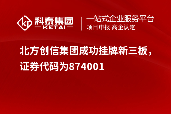 北方创信集团成功挂牌新三板,证券代码为874001