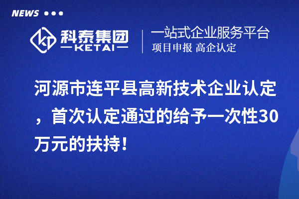 河源市连平县<a href=//jiuyouhuitech.com target=_blank class=infotextkey>高新技术企业认定</a>,首次认定通过的给予一次性30万元的扶持!