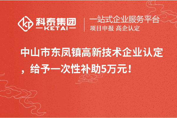 中山市东凤镇<a href=//jiuyouhuitech.com target=_blank class=infotextkey>高新技术企业认定</a>,给予一次性补助5万元!