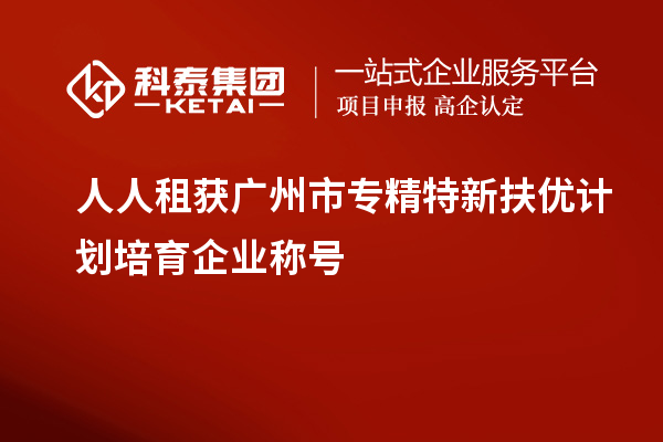 人人租获<a href=//jiuyouhuitech.com/guangzhou/ target=_blank class=infotextkey>广州市专精特新</a>扶优计划培育企业称号