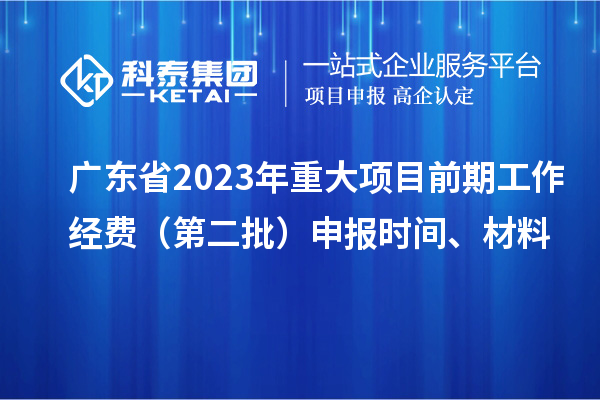 广东省2023年重大项目前期工作经费(第二批)申报时间、材料
