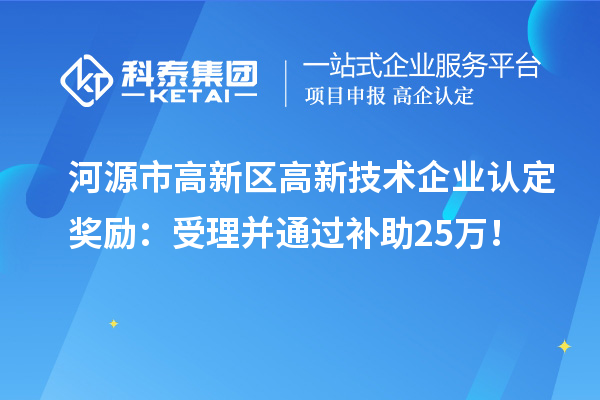 河源市高新区<a href=//jiuyouhuitech.com target=_blank class=infotextkey>高新技术企业认定</a>奖励:受理并通过补助25万!