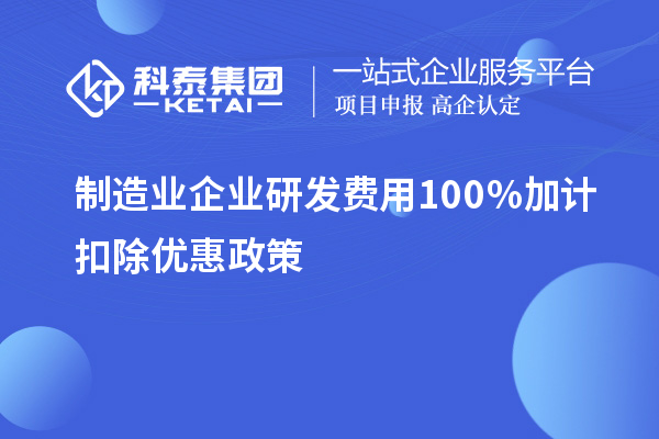 制造业企业研发费用100%加计扣除优惠政策