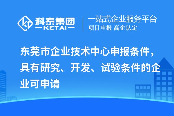 东莞市企业技术中心申报条件,具有研究、开发、试验条件的企业可申请