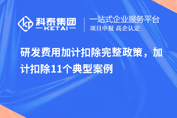 研发费用加计扣除完整政策,加计扣除11个典型案例