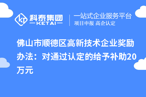 佛山市顺德区高新技术企业奖励办法:对通过认定的给予补助20万元
