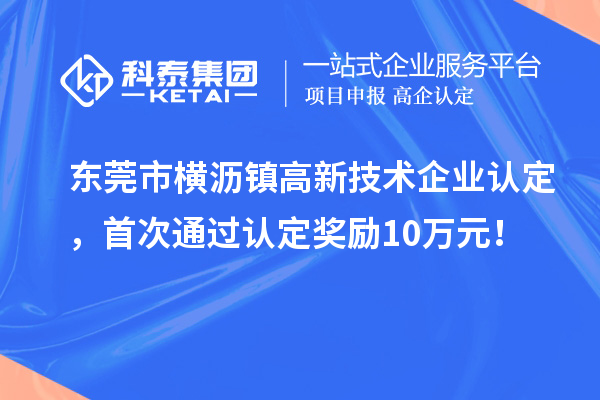 东莞市横沥镇高新技术企业认定,首次通过认定奖励10万元!