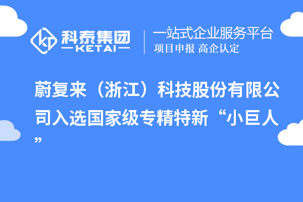 蔚复来(浙江)科技股份有限公司入选国家级专精特新“小巨人”