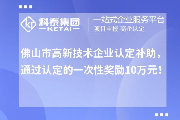 佛山市高新技术企业认定补助,通过认定的一次性奖励10万元!