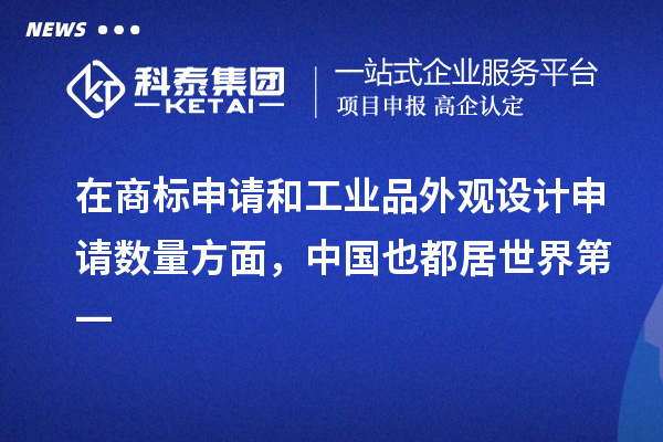 在商标申请和工业品外观设计申请数量方面,中国也都居世界第一