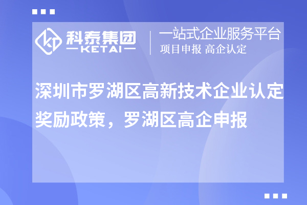 深圳市罗湖区<a href=//jiuyouhuitech.com target=_blank class=infotextkey>高新技术企业认定</a>奖励政策,罗湖区高企申报