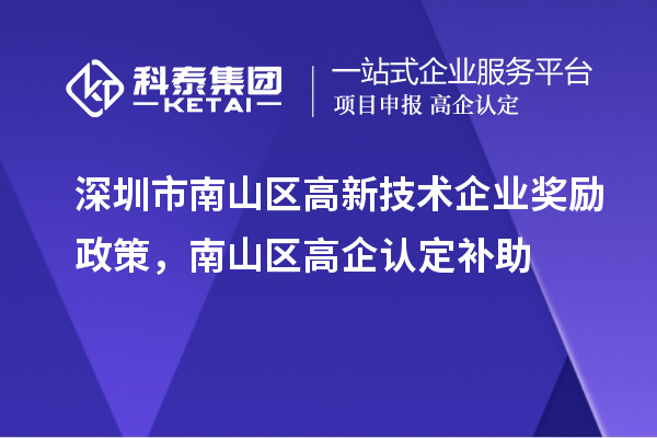 深圳市南山区高新技术企业奖励政策,南山区高企认定补助