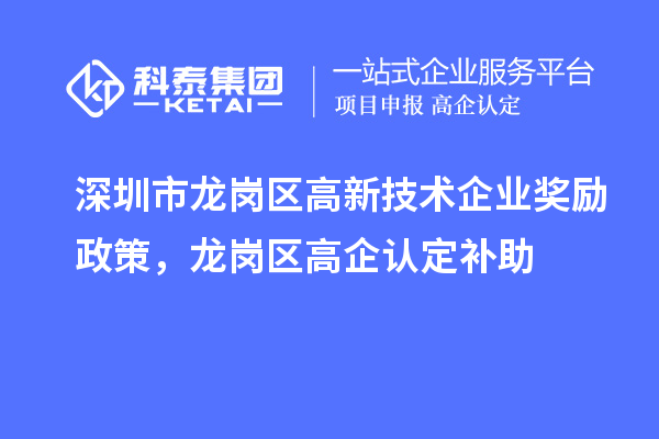 深圳市龙岗区高新技术企业奖励政策,龙岗区高企认定补助