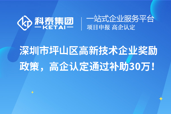 深圳市坪山区高新技术企业奖励政策,高企认定通过补助30万!