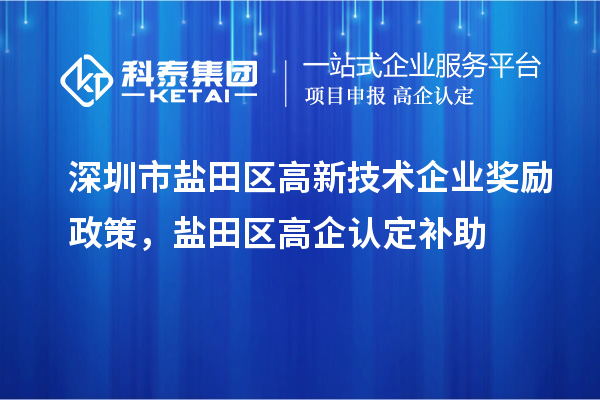 深圳市盐田区高新技术企业奖励政策,盐田区高企认定补助