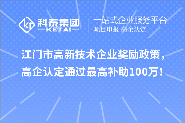 江门市高新技术企业奖励政策,高企认定通过最高补助100万!