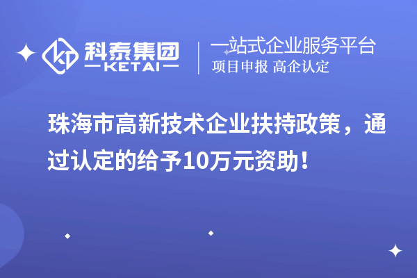 珠海市高新技术企业扶持政策,通过认定的给予10万元资助!