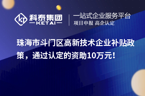 珠海市斗门区高新技术企业补贴政策,通过认定的资助10万元!
