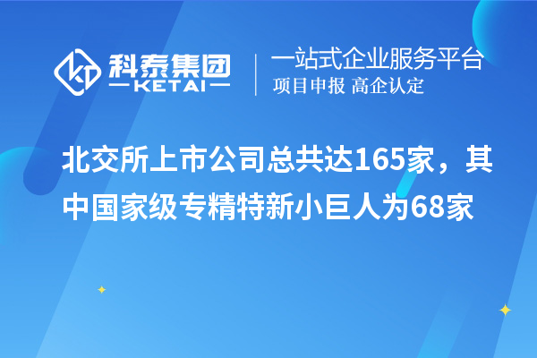 北交所上市公司总共达165家,其中国家级专精特新小巨人为68家