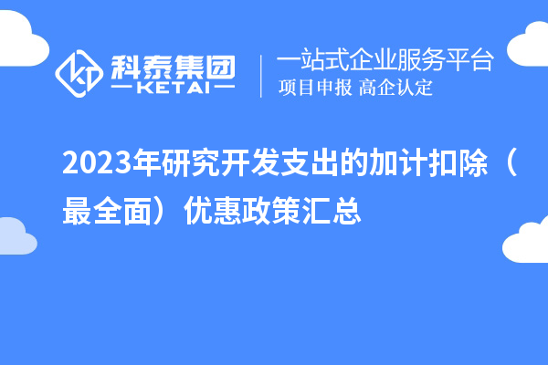 2023年研究开发支出的加计扣除(最全面)优惠政策汇总