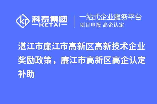 湛江市廉江市高新区高新技术企业奖励政策,廉江市高新区高企认定补助