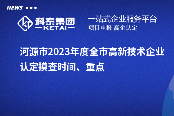 河源市2023年度全市<a href=//jiuyouhuitech.com target=_blank class=infotextkey>高新技术企业认定</a>摸查时间、重点