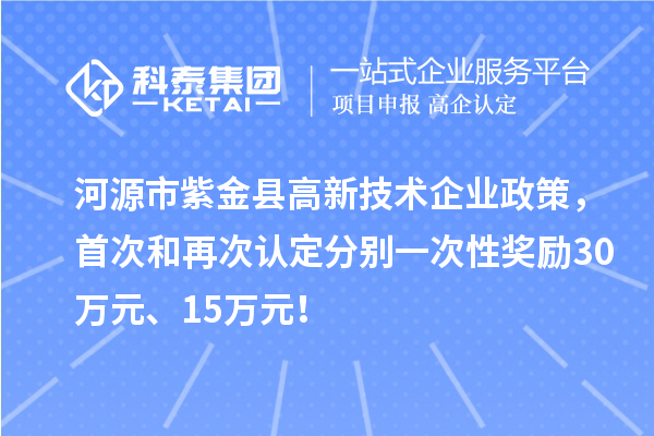 河源市紫金县高新技术企业政策,首次和再次认定分别一次性奖励30万元、15万元!