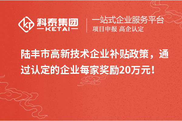 陆丰市高新技术企业补贴政策,通过认定的企业每家奖励20万元!