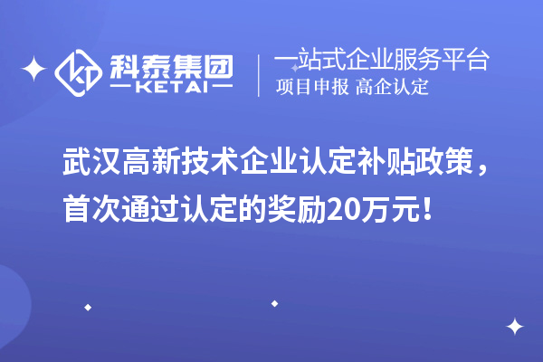 武汉高新技术企业认定补贴政策,首次通过认定的奖励20万元!