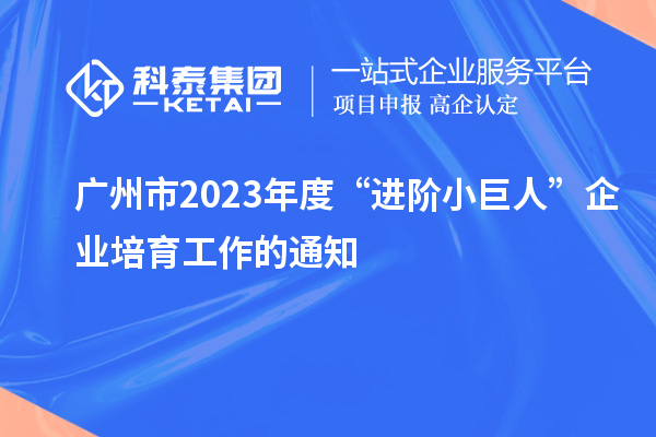 广州市2023年度“进阶小巨人”企业培育工作的通知
