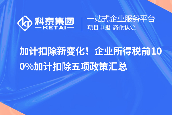 加计扣除新变化!企业所得税前100%加计扣除五项政策汇总