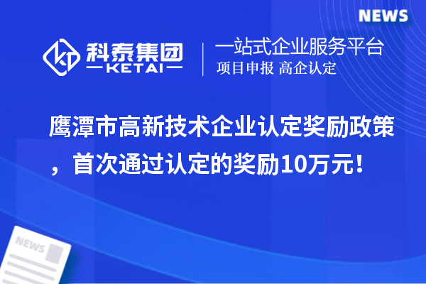 鹰潭市高新技术企业认定奖励政策,首次通过认定的奖励10万元!