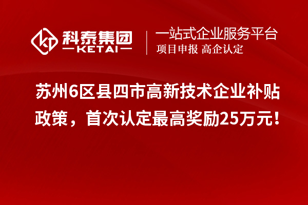苏州6区县四市高新技术企业补贴政策,首次认定最高奖励25万元!