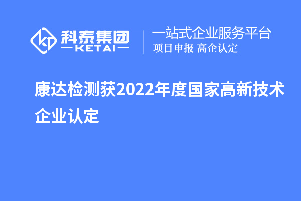 康达检测获2022年度国家<a href=//jiuyouhuitech.com target=_blank class=infotextkey>高新技术企业认定</a>