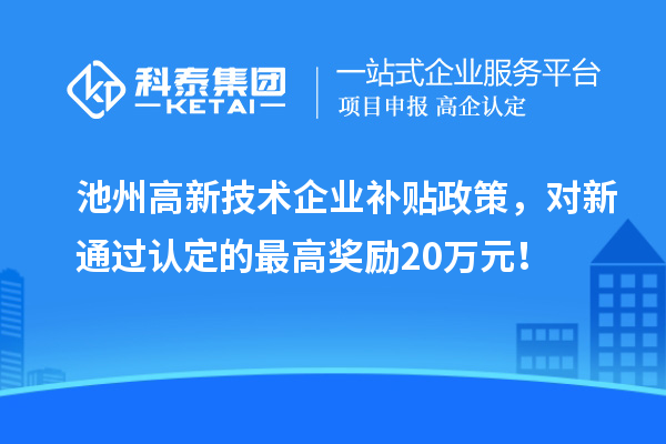 池州高新技术企业补贴政策,对新通过认定的最高奖励20万元!