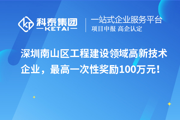 深圳南山区工程建设领域高新技术企业,最高一次性奖励100万元!