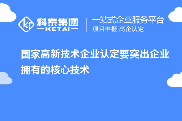 国家<a href=//jiuyouhuitech.com target=_blank class=infotextkey>高新技术企业认定</a>要突出企业拥有的核心技术