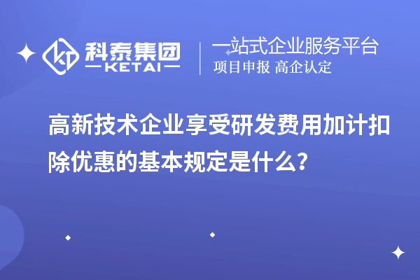 高新技术企业享受<a href=//jiuyouhuitech.com/fuwu/jiajikouchu.html target=_blank class=infotextkey>研发费用加计扣除</a>优惠的基本规定是什么?