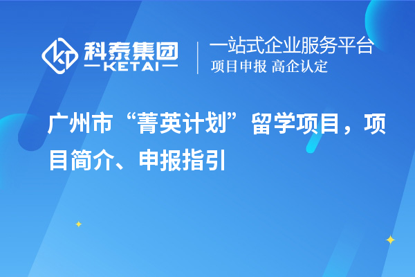 广州市“菁英计划”留学项目,项目简介、申报指引